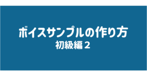 ボイスサンプルの作り方　初級編2